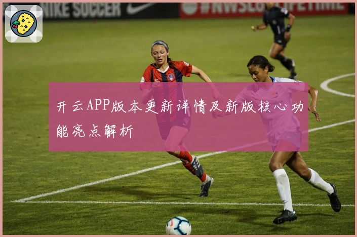 开云APP版本更新详情及新版核心功能亮点解析