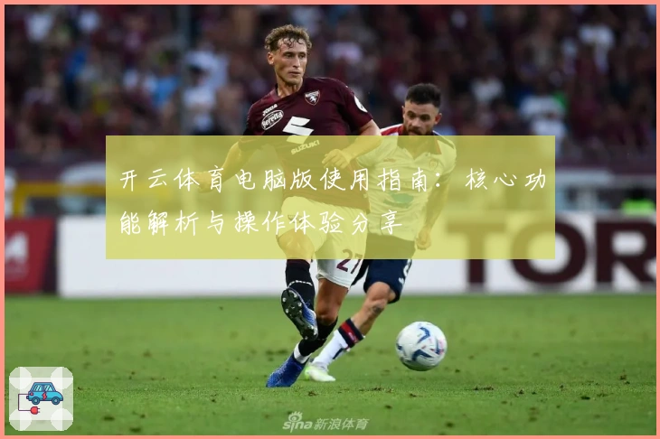 开云体育电脑版使用指南：核心功能解析与操作体验分享