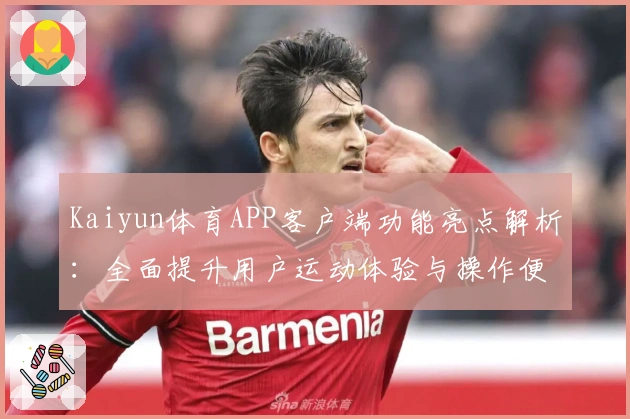 Kaiyun体育APP客户端功能亮点解析:全面提升用户运动体验与操作便捷性