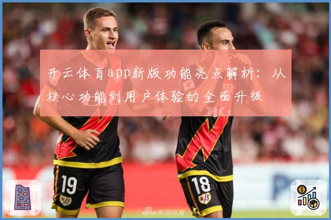 开云体育app新版功能亮点解析：从核心功能到用户体验的全面升级