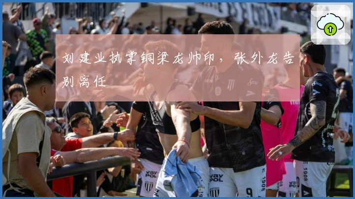 刘建业执掌铜梁龙帅印，张外龙告别离任