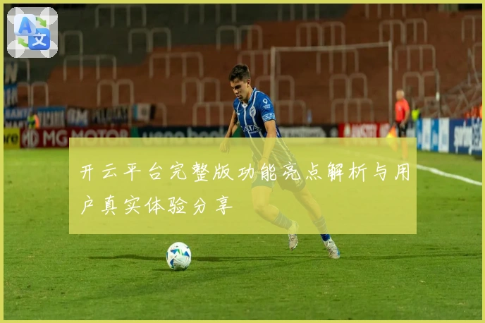 开云平台完整版功能亮点解析与用户真实体验分享