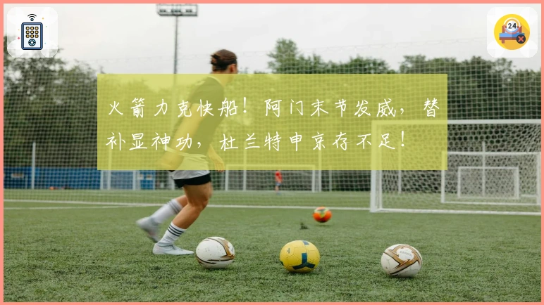 火箭力克快船！阿门末节发威，替补显神功，杜兰特申京存不足！