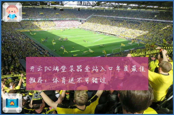 开云pc端登录器全站入口年度最佳推荐，体育迷不可错过