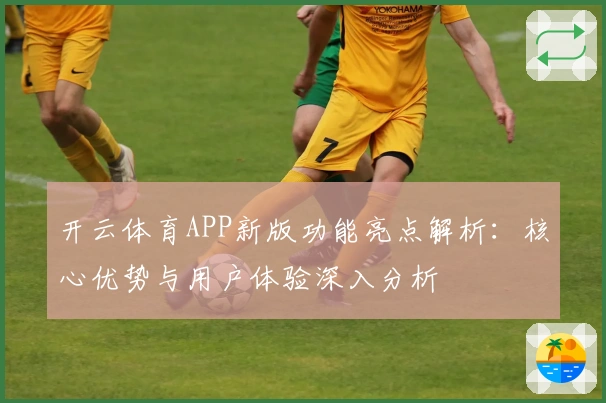 开云体育APP新版功能亮点解析：核心优势与用户体验深入分析