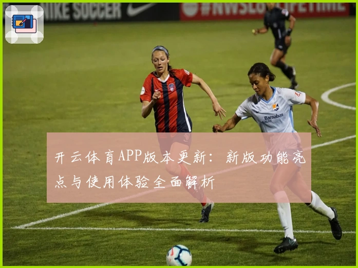 开云体育APP版本更新：新版功能亮点与使用体验全面解析