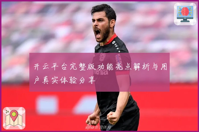 开云平台完整版功能亮点解析与用户真实体验分享