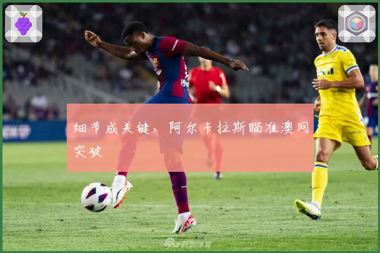 细节成关键，阿尔卡拉斯瞄准澳网突破