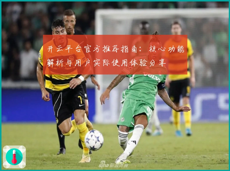 开云平台官方推荐指南：核心功能解析与用户实际使用体验分享