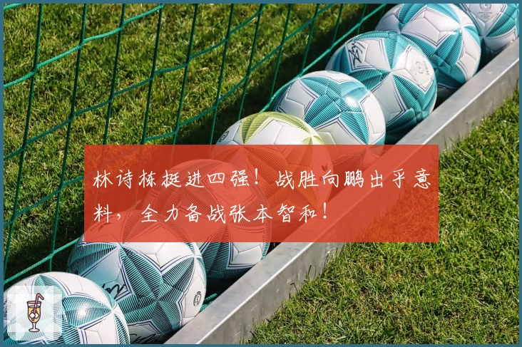 林诗栋挺进四强！战胜向鹏出乎意料，全力备战张本智和！