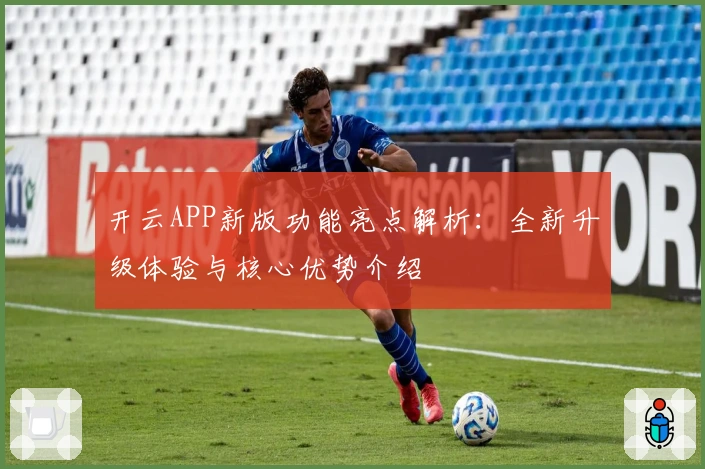 开云APP新版功能亮点解析：全新升级体验与核心优势介绍