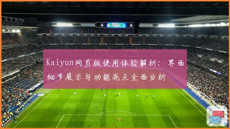Kaiyun网页版使用体验解析：界面细节展示与功能亮点全面分析