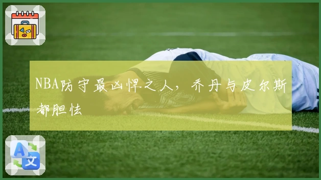 NBA防守最凶悍之人，乔丹与皮尔斯都胆怯