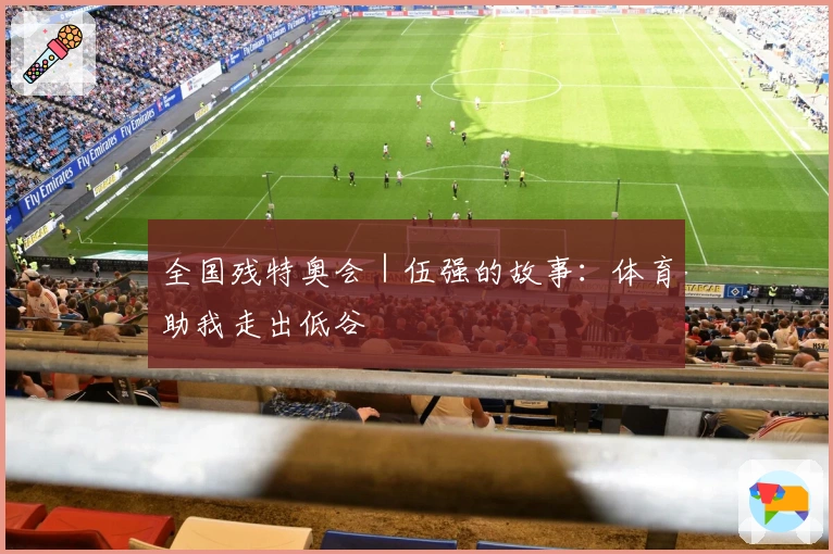 全国残特奥会｜伍强的故事：体育助我走出低谷