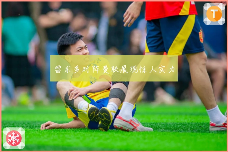 雷东多对阵曼联展现惊人实力