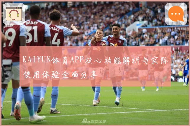 KAIYUN体育APP核心功能解析与实际使用体验全面分享