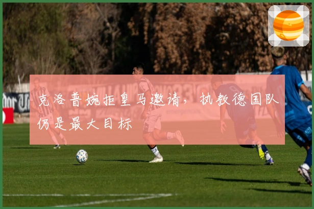 克洛普婉拒皇马邀请，执教德国队仍是最大目标