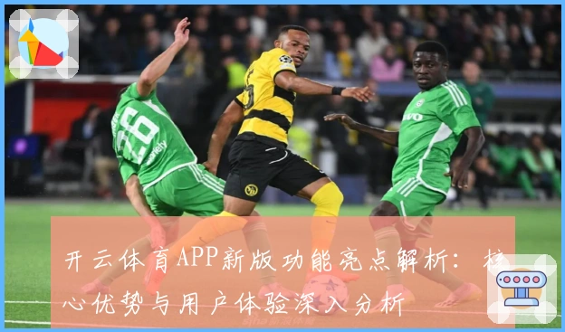 开云体育APP新版功能亮点解析：核心优势与用户体验深入分析
