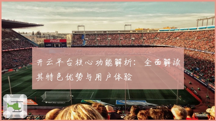 开云平台核心功能解析：全面解读其特色优势与用户体验
