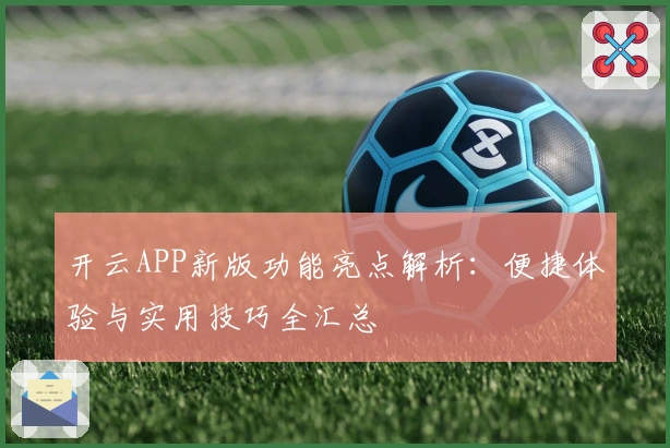 开云APP新版功能亮点解析：便捷体验与实用技巧全汇总