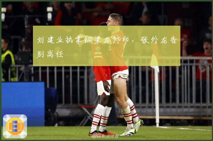 刘建业执掌铜梁龙帅印，张外龙告别离任