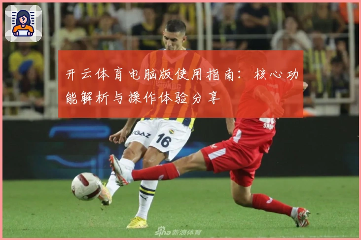 开云体育电脑版使用指南：核心功能解析与操作体验分享