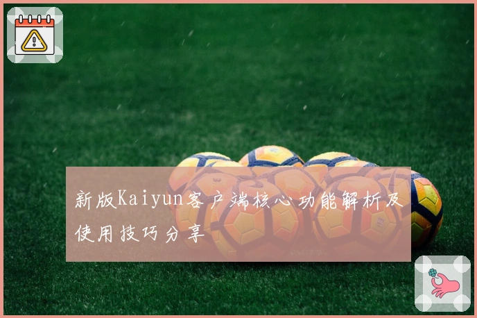 新版Kaiyun客户端核心功能解析及使用技巧分享