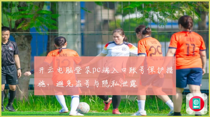 开云电脑登录pc端入口账号保护措施，避免盗号与隐私泄露